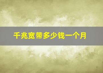 千兆宽带多少钱一个月