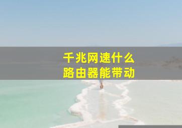 千兆网速什么路由器能带动