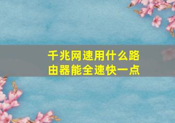 千兆网速用什么路由器能全速快一点