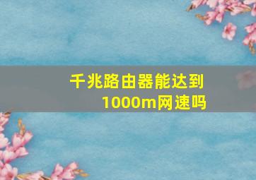 千兆路由器能达到1000m网速吗