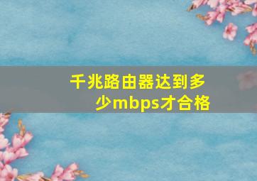 千兆路由器达到多少mbps才合格