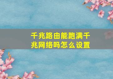 千兆路由能跑满千兆网络吗怎么设置