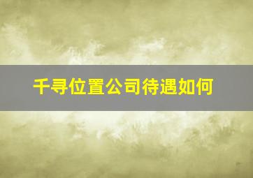 千寻位置公司待遇如何