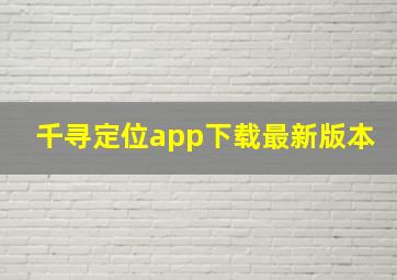 千寻定位app下载最新版本