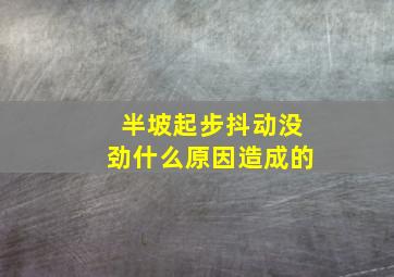 半坡起步抖动没劲什么原因造成的