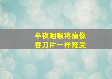 半夜咽喉疼痛像吞刀片一样难受