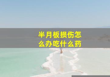 半月板损伤怎么办吃什么药