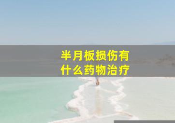 半月板损伤有什么药物治疗