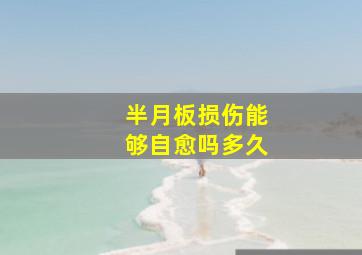 半月板损伤能够自愈吗多久