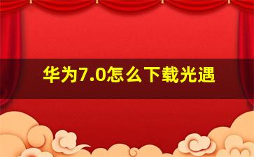 华为7.0怎么下载光遇