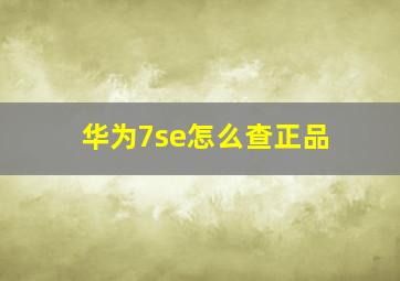 华为7se怎么查正品