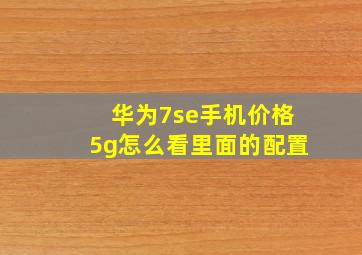 华为7se手机价格5g怎么看里面的配置