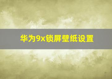 华为9x锁屏壁纸设置