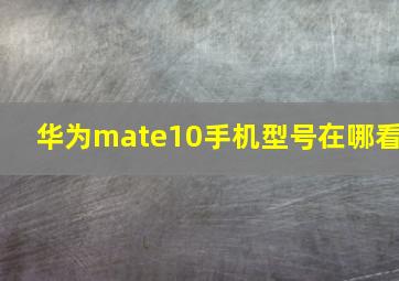 华为mate10手机型号在哪看