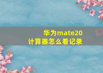 华为mate20计算器怎么看记录