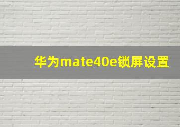 华为mate40e锁屏设置