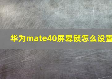 华为mate40屏幕锁怎么设置