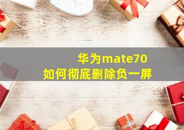 华为mate70如何彻底删除负一屏