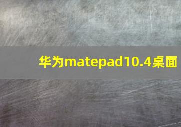 华为matepad10.4桌面