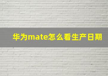 华为mate怎么看生产日期