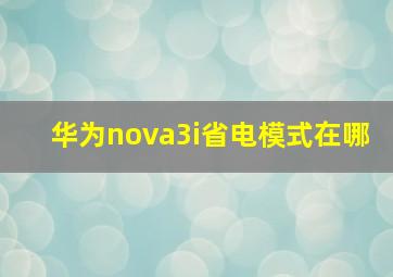 华为nova3i省电模式在哪