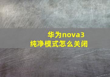 华为nova3纯净模式怎么关闭