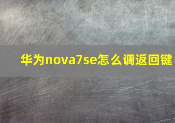 华为nova7se怎么调返回键