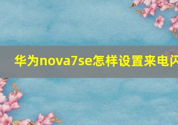 华为nova7se怎样设置来电闪