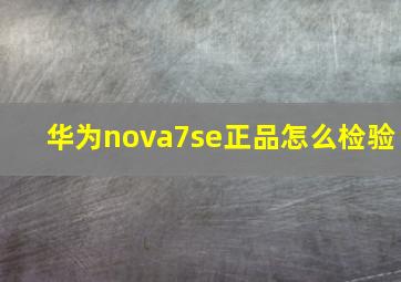 华为nova7se正品怎么检验