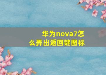 华为nova7怎么弄出返回键图标