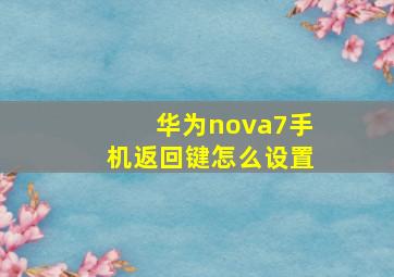 华为nova7手机返回键怎么设置