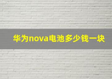 华为nova电池多少钱一块