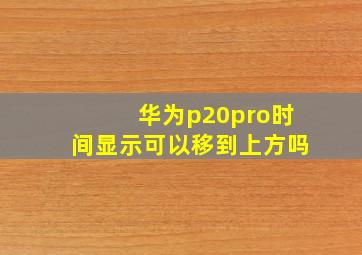 华为p20pro时间显示可以移到上方吗