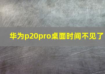 华为p20pro桌面时间不见了