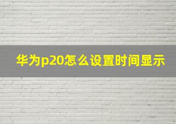 华为p20怎么设置时间显示