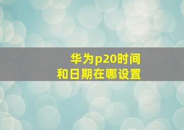 华为p20时间和日期在哪设置