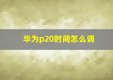 华为p20时间怎么调