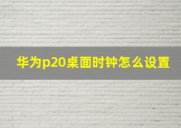 华为p20桌面时钟怎么设置