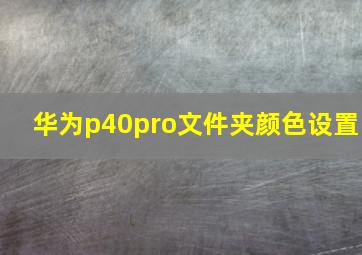 华为p40pro文件夹颜色设置