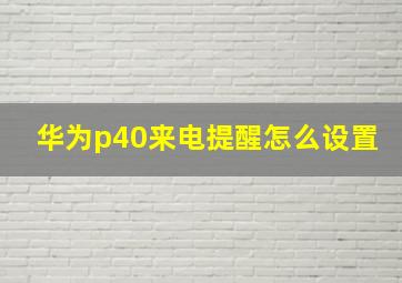 华为p40来电提醒怎么设置