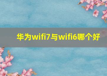 华为wifi7与wifi6哪个好