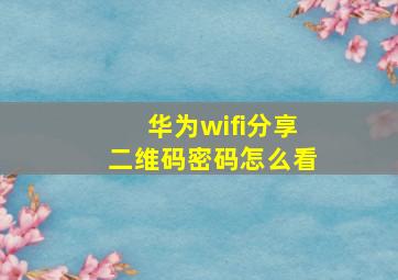 华为wifi分享二维码密码怎么看