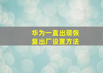 华为一直出现恢复出厂设置方法