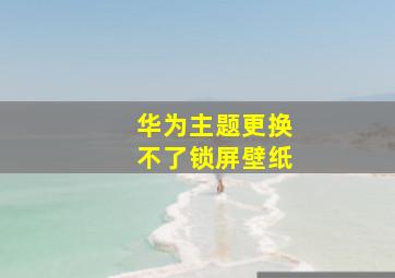 华为主题更换不了锁屏壁纸