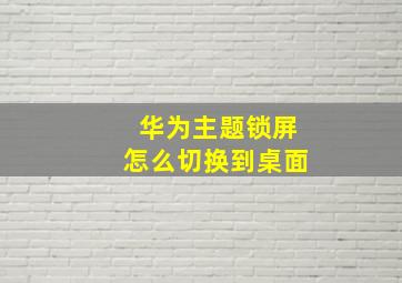 华为主题锁屏怎么切换到桌面