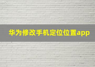 华为修改手机定位位置app