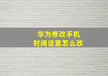 华为修改手机时间设置怎么改