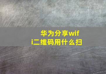 华为分享wifi二维码用什么扫