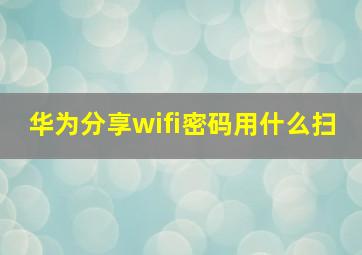 华为分享wifi密码用什么扫