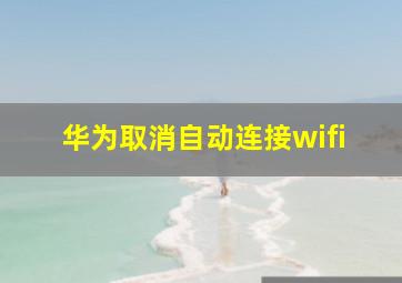 华为取消自动连接wifi